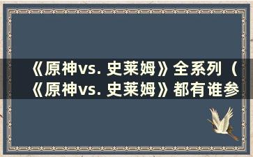 《原神vs. 史莱姆》全系列（《原神vs. 史莱姆》都有谁参与）